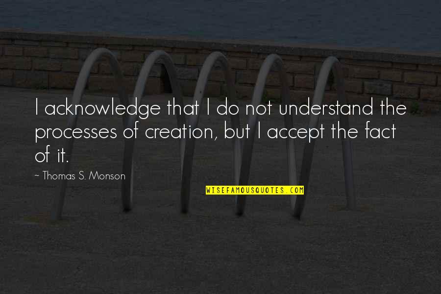 Accept The Fact Quotes By Thomas S. Monson: I acknowledge that I do not understand the