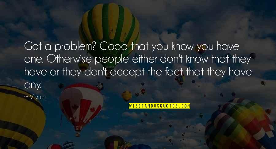 Accept The Fact Quotes By Vikrmn: Got a problem? Good that you know you