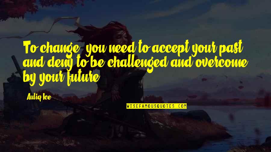 Accept The Past Quotes By Auliq Ice: To change, you need to accept your past