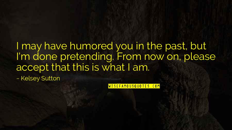 Accept The Past Quotes By Kelsey Sutton: I may have humored you in the past,
