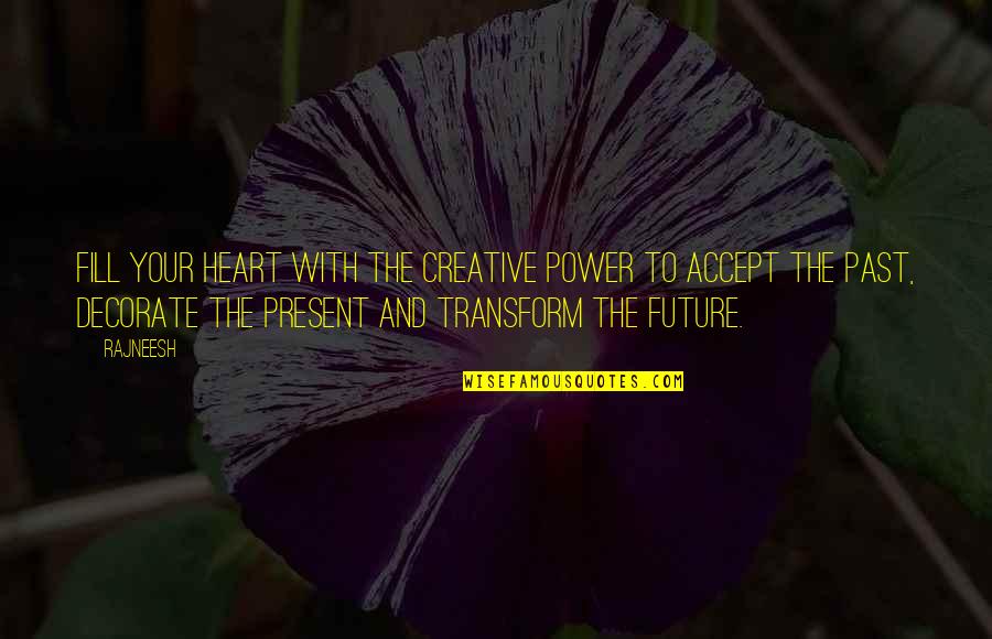 Accept The Past Quotes By Rajneesh: Fill your heart with the creative power to
