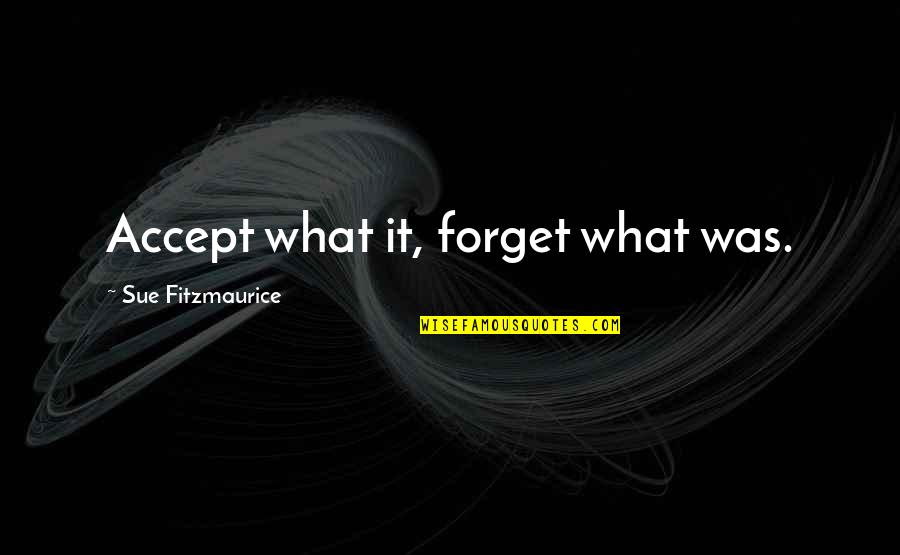Accept What Was Quotes By Sue Fitzmaurice: Accept what it, forget what was.