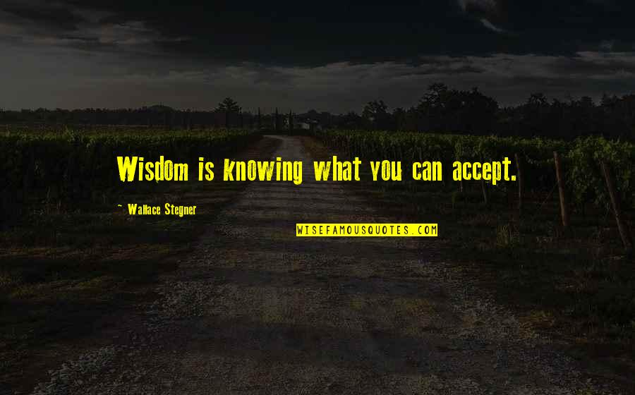 Accept What Was Quotes By Wallace Stegner: Wisdom is knowing what you can accept.