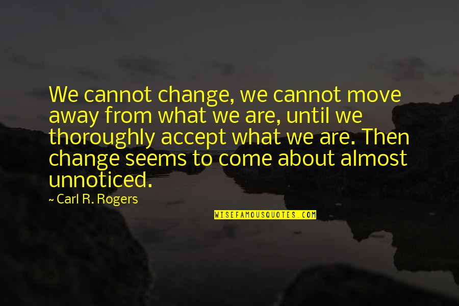 Accept What You Cannot Change Quotes By Carl R. Rogers: We cannot change, we cannot move away from Accept What You Cannot Change Quotes By Carl R. Rogers: We cannot change, we cannot move away from