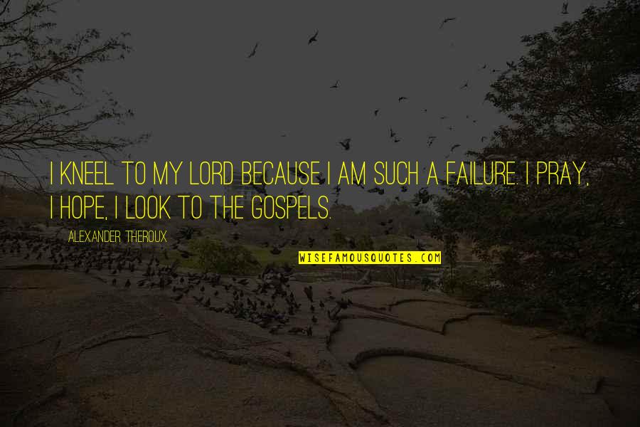 Accept Whatever Life Gives You Quotes By Alexander Theroux: I kneel to my Lord because I am