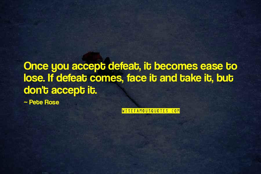Accept Your Defeat Quotes By Pete Rose: Once you accept defeat, it becomes ease to