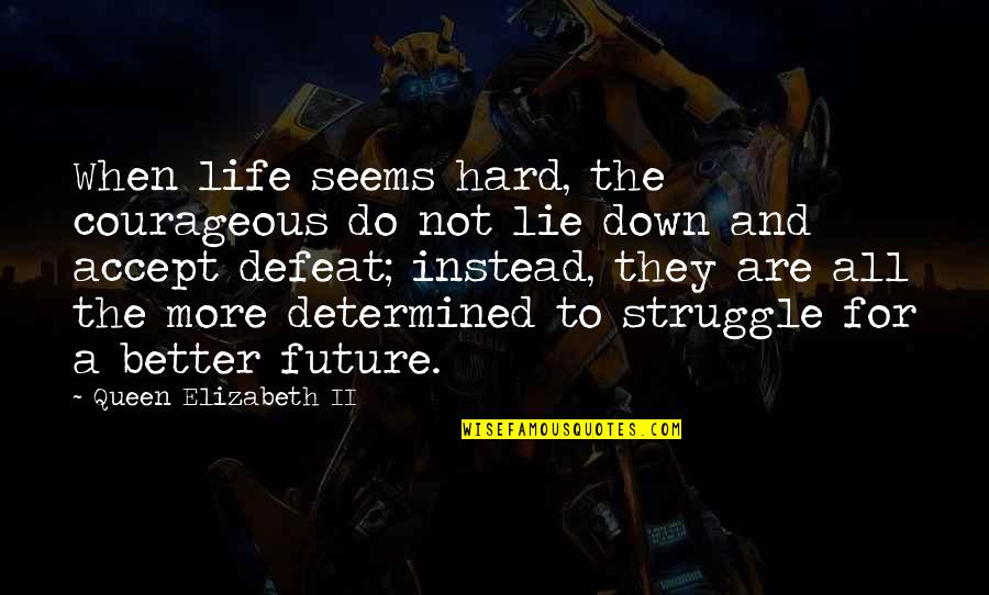 Accept Your Defeat Quotes By Queen Elizabeth II: When life seems hard, the courageous do not Accept Your Defeat Quotes By Queen Elizabeth II: When life seems hard, the courageous do not