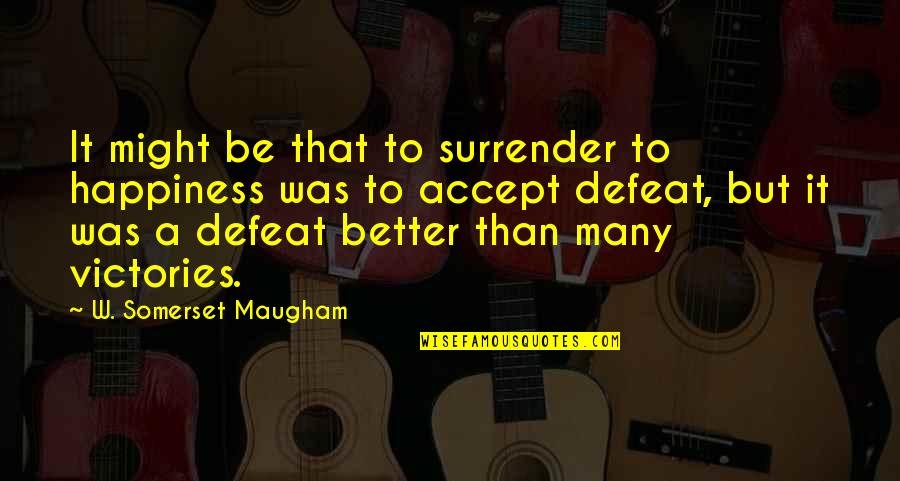 Accept Your Defeat Quotes By W. Somerset Maugham: It might be that to surrender to happiness