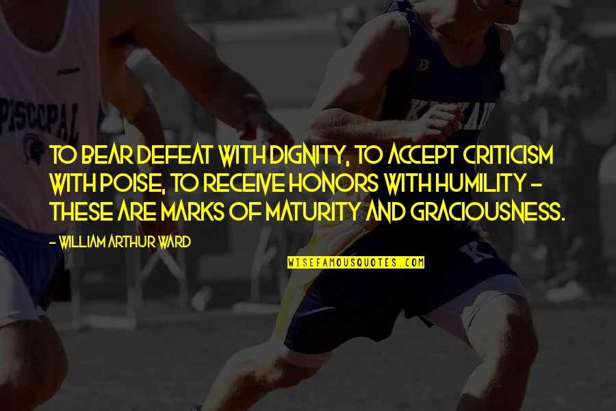 Accept Your Defeat Quotes By William Arthur Ward: To bear defeat with dignity, to accept criticism