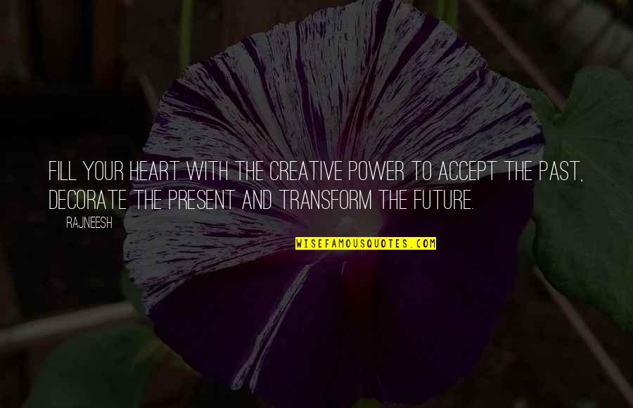 Accept Your Past Quotes By Rajneesh: Fill your heart with the creative power to