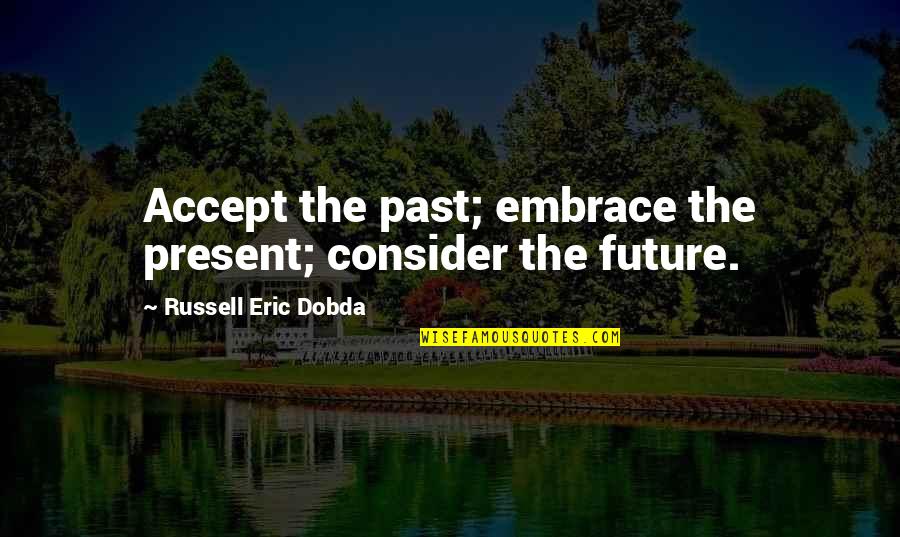 Accept Your Past Quotes By Russell Eric Dobda: Accept the past; embrace the present; consider the