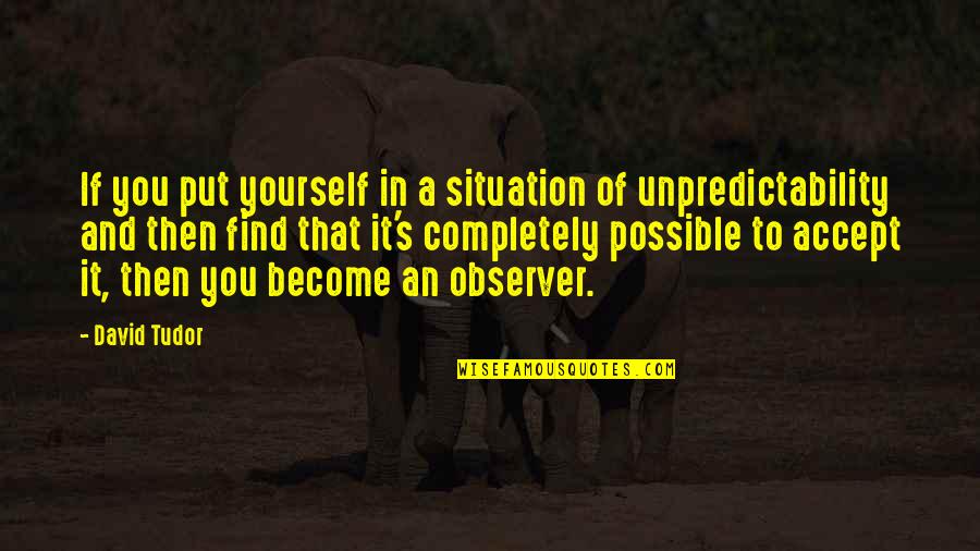 Accept Your Situation Quotes By David Tudor: If you put yourself in a situation of