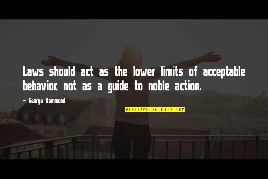 Acceptable Behavior Quotes By George Hammond: Laws should act as the lower limits of