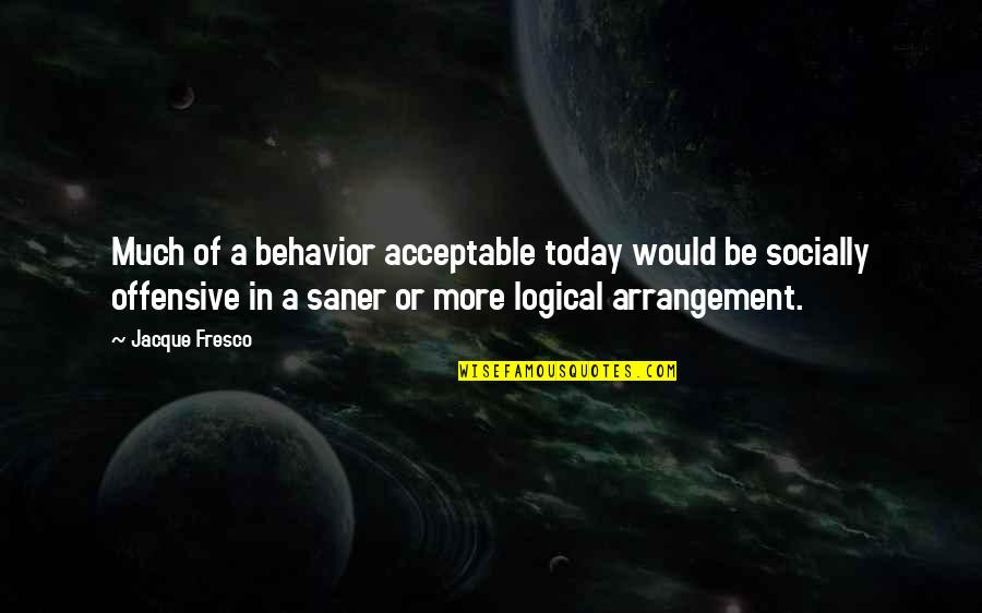 Acceptable Behavior Quotes By Jacque Fresco: Much of a behavior acceptable today would be