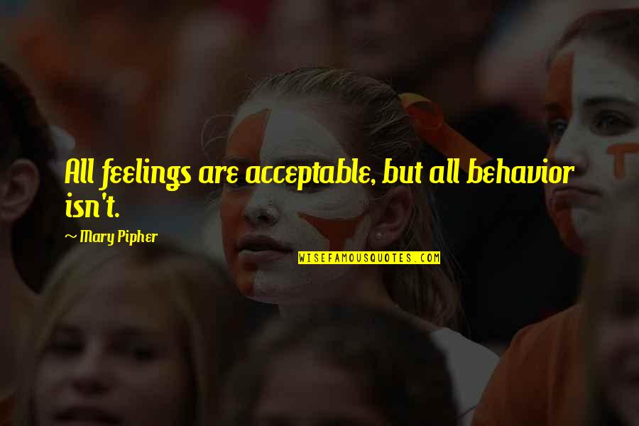 Acceptable Behavior Quotes By Mary Pipher: All feelings are acceptable, but all behavior isn't.