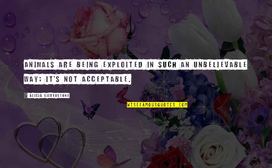 Acceptable Quotes By Alicia Silverstone: Animals are being exploited in such an unbelievable