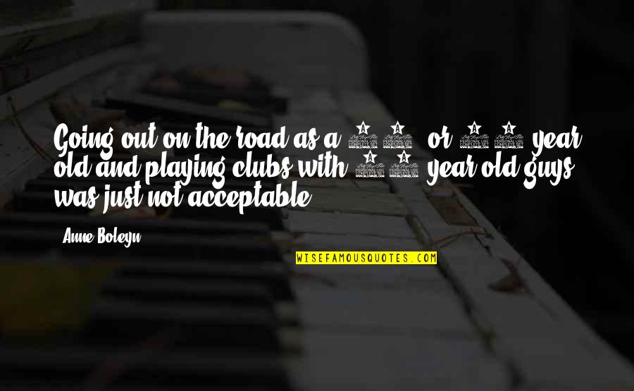 Acceptable Quotes By Anne Boleyn: Going out on the road as a 14-