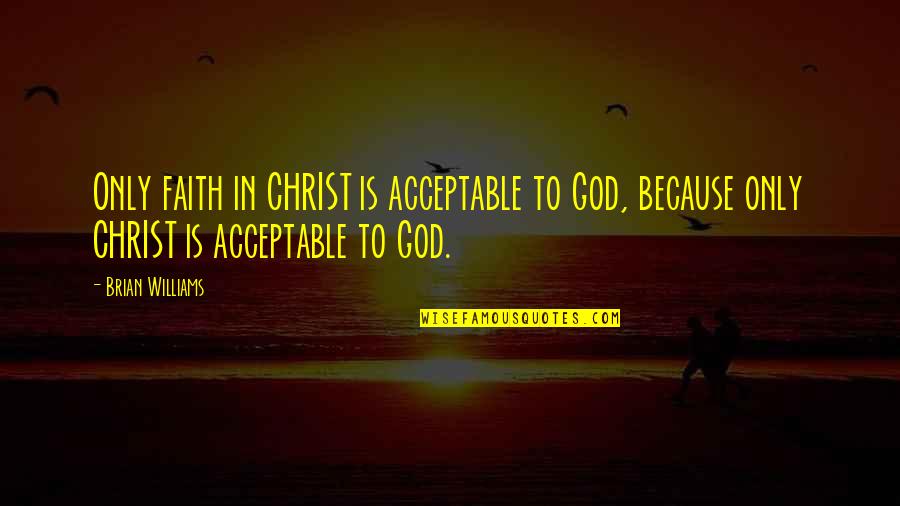 Acceptable Quotes By Brian Williams: Only faith in CHRIST is acceptable to God,