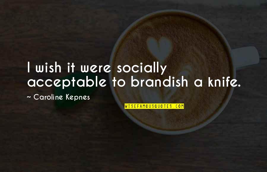 Acceptable Quotes By Caroline Kepnes: I wish it were socially acceptable to brandish
