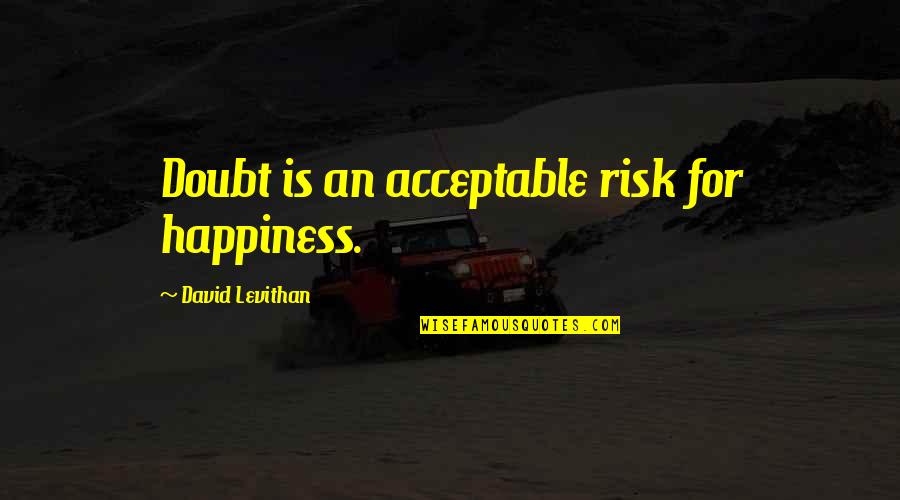 Acceptable Quotes By David Levithan: Doubt is an acceptable risk for happiness.