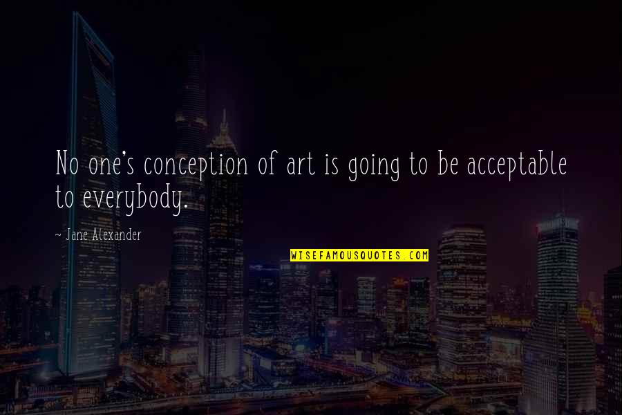 Acceptable Quotes By Jane Alexander: No one's conception of art is going to