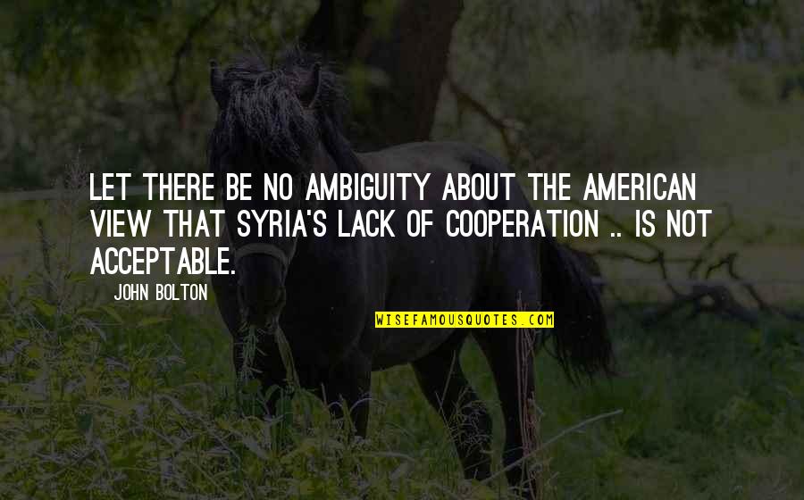 Acceptable Quotes By John Bolton: Let there be no ambiguity about the American