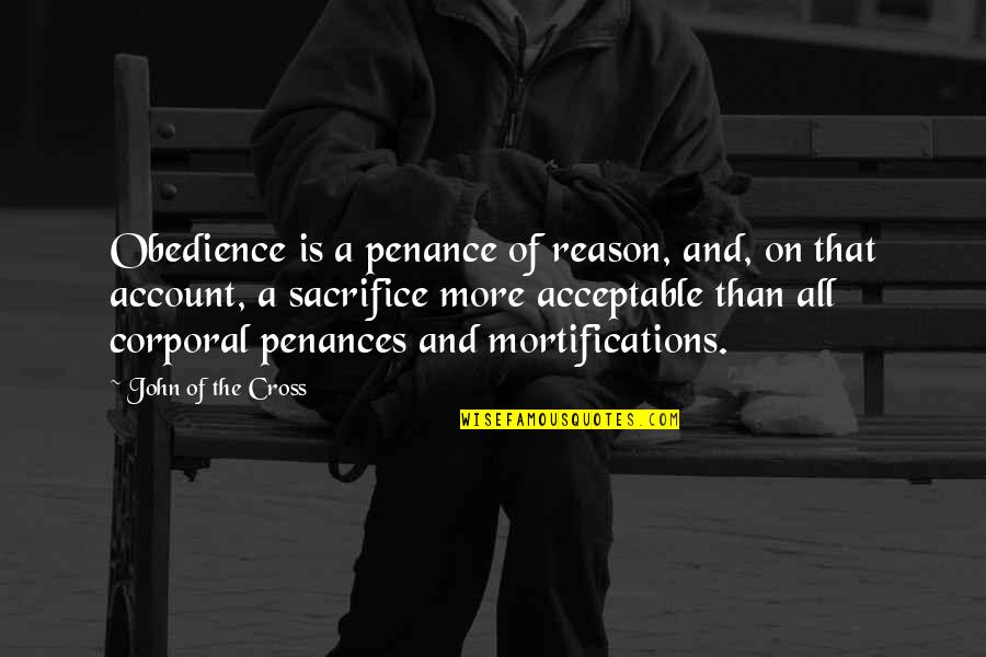 Acceptable Quotes By John Of The Cross: Obedience is a penance of reason, and, on