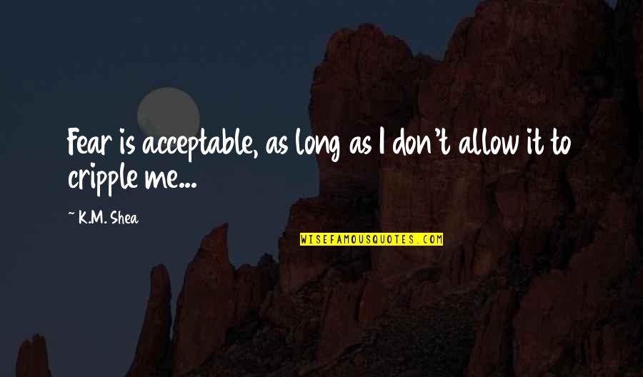 Acceptable Quotes By K.M. Shea: Fear is acceptable, as long as I don't