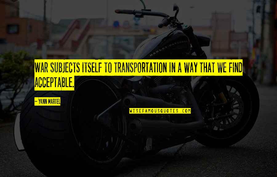 Acceptable Quotes By Yann Martel: War subjects itself to transportation in a way