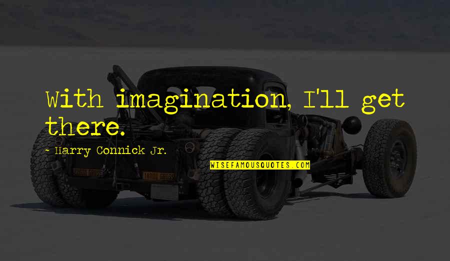 Acceptableleadership Quotes By Harry Connick Jr.: With imagination, I'll get there.