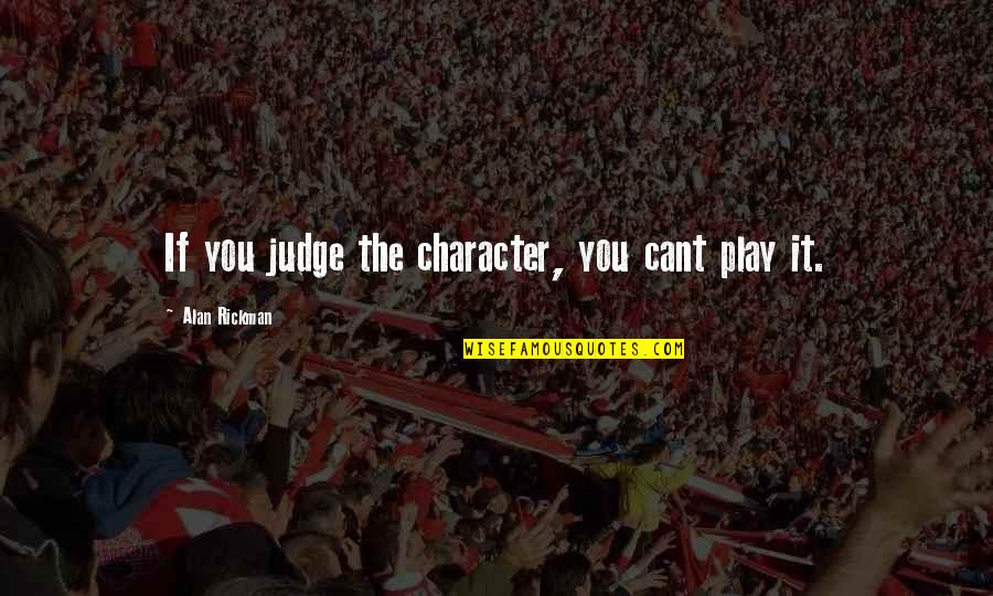 Acceptan Quotes By Alan Rickman: If you judge the character, you cant play Acceptan Quotes By Alan Rickman: If you judge the character, you cant play