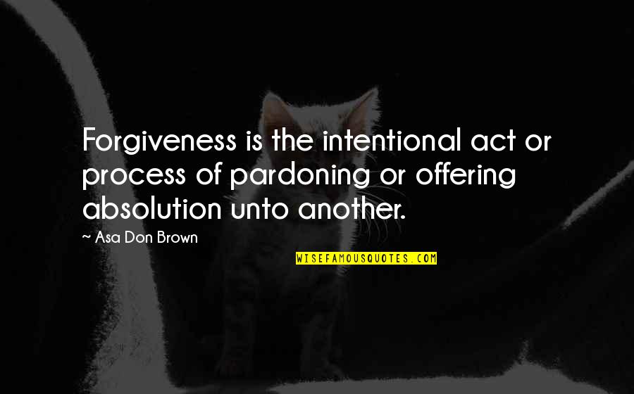 Acceptance And Forgiveness Quotes By Asa Don Brown: Forgiveness is the intentional act or process of