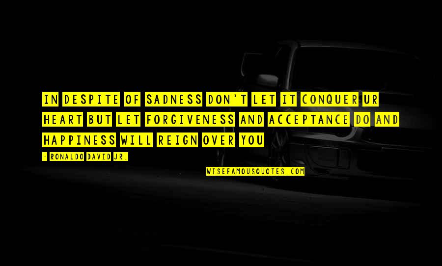 Acceptance And Forgiveness Quotes By Ronaldo David Jr.: In Despite Of Sadness Don't Let It Conquer Acceptance And Forgiveness Quotes By Ronaldo David Jr.: In Despite Of Sadness Don't Let It Conquer