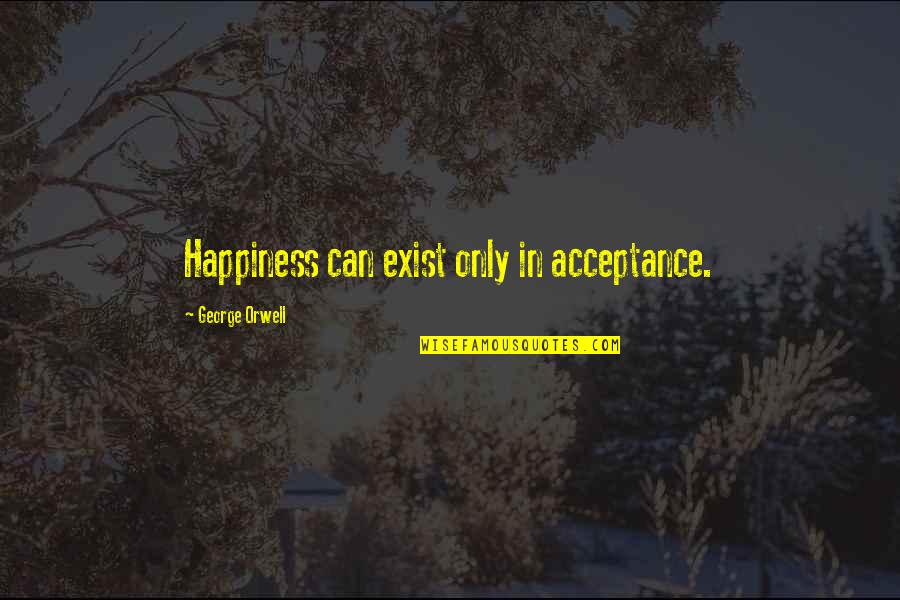 Acceptance And Happiness Quotes By George Orwell: Happiness can exist only in acceptance.