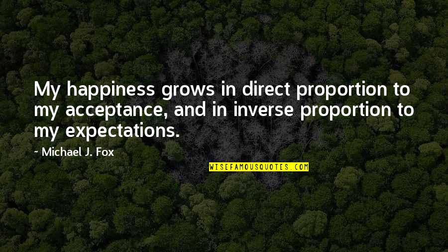 Acceptance And Happiness Quotes By Michael J. Fox: My happiness grows in direct proportion to my