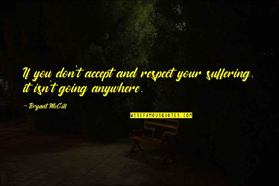 Acceptance And Respect Quotes By Bryant McGill: If you don't accept and respect your suffering,