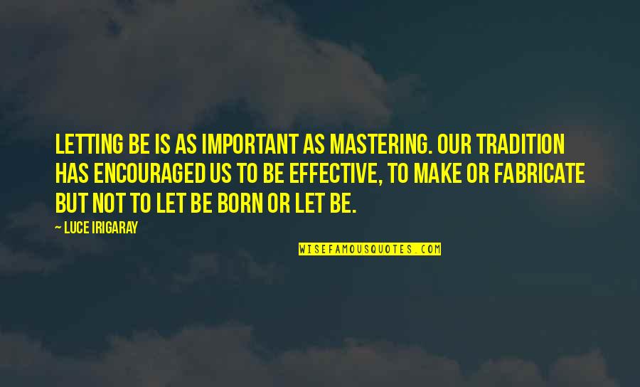 Acceptance And Respect Quotes By Luce Irigaray: Letting be is as important as mastering. Our