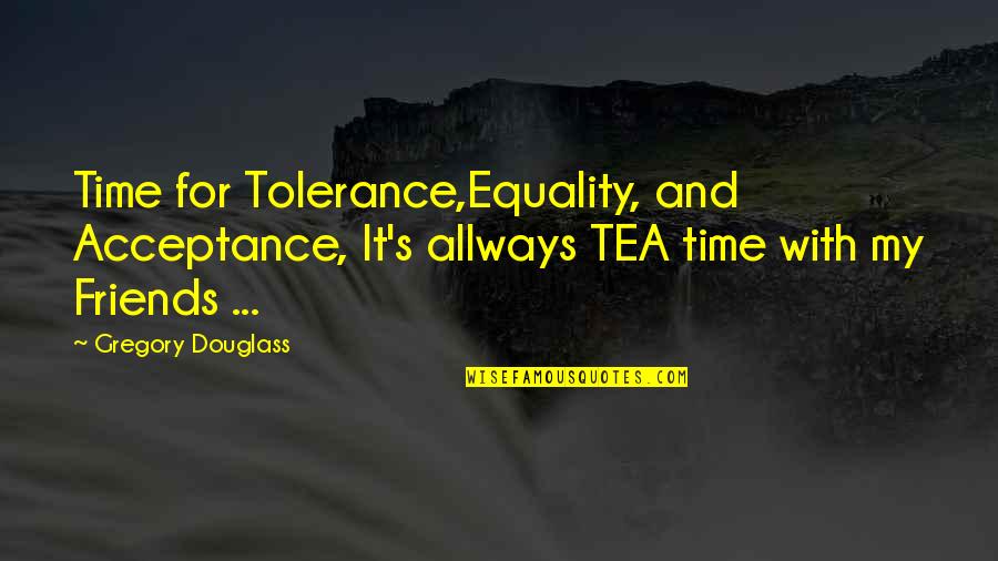 Acceptance And Tolerance Quotes By Gregory Douglass: Time for Tolerance,Equality, and Acceptance, It's allways TEA