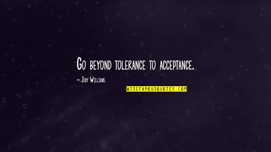 Acceptance And Tolerance Quotes By Jody Williams: Go beyond tolerance to acceptance.