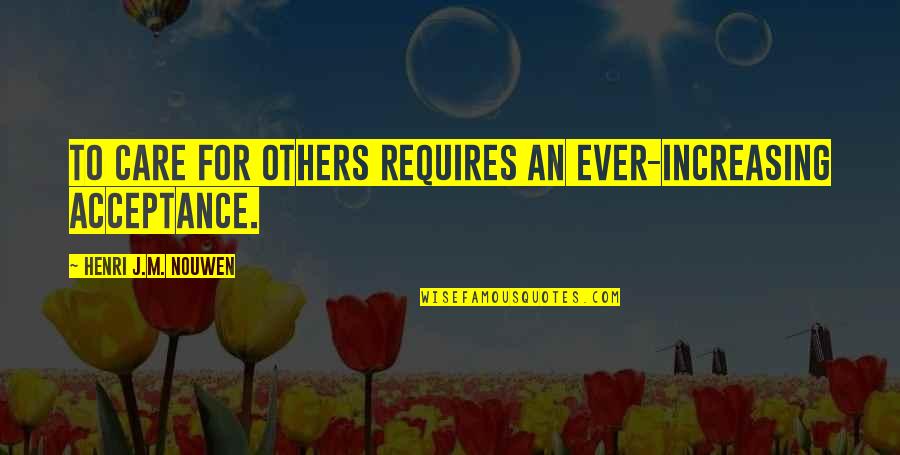Acceptance From Others Quotes By Henri J.M. Nouwen: To care for others requires an ever-increasing acceptance.