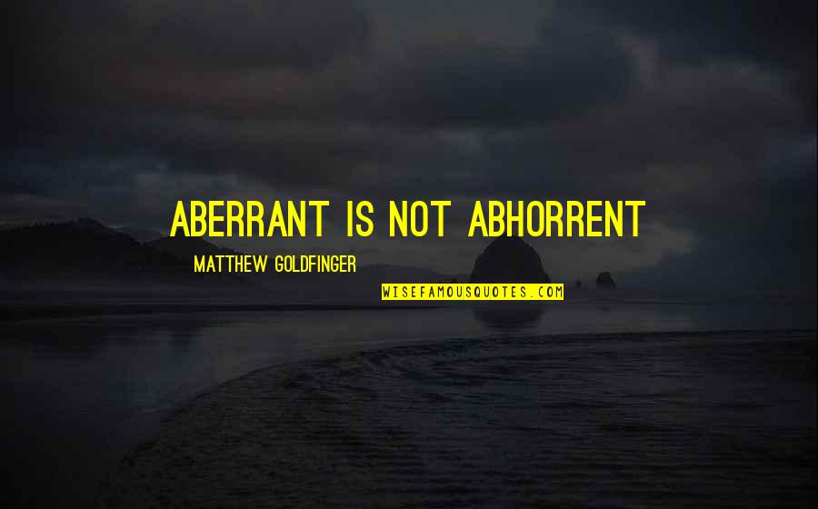 Acceptance From Others Quotes By Matthew Goldfinger: Aberrant is not abhorrent