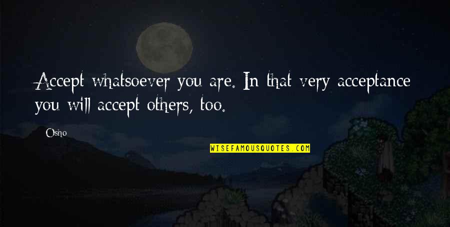 Acceptance From Others Quotes By Osho: Accept whatsoever you are. In that very acceptance