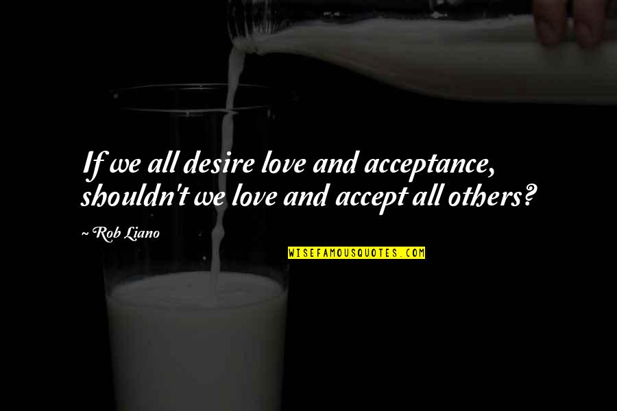 Acceptance From Others Quotes By Rob Liano: If we all desire love and acceptance, shouldn't