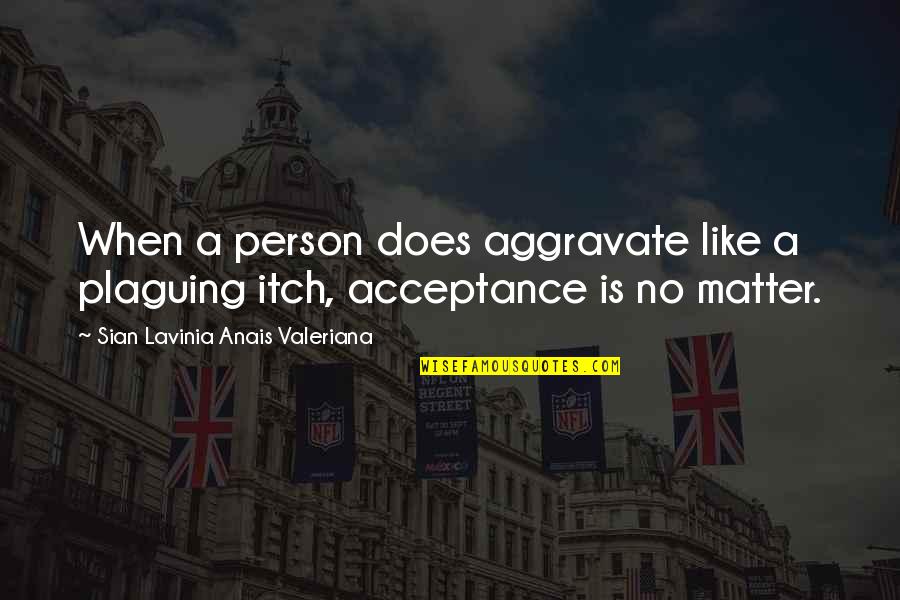 Acceptance From Others Quotes By Sian Lavinia Anais Valeriana: When a person does aggravate like a plaguing