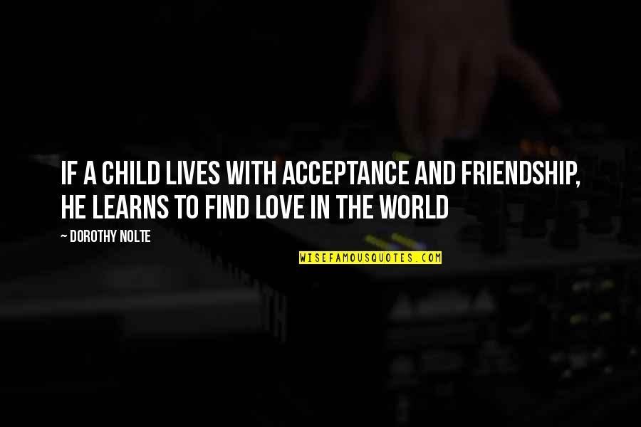 Acceptance In Love Quotes By Dorothy Nolte: If a child lives with acceptance and friendship,