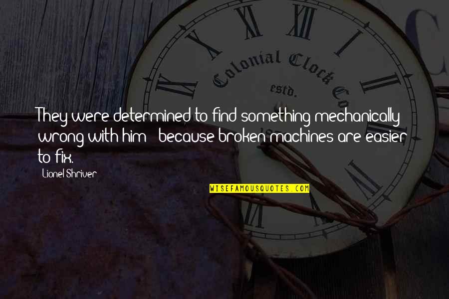 Acceptance In Society Quotes By Lionel Shriver: They were determined to find something mechanically wrong