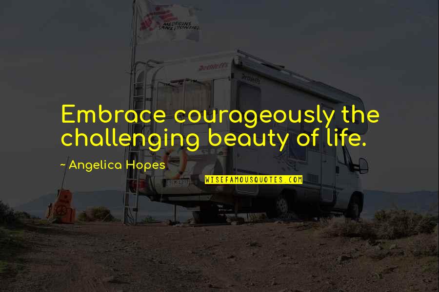 Acceptance Inspirational Quotes By Angelica Hopes: Embrace courageously the challenging beauty of life.