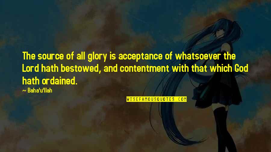 Acceptance Inspirational Quotes By Baha'u'llah: The source of all glory is acceptance of