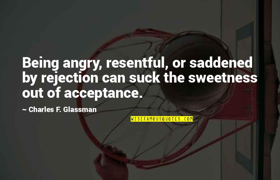 Acceptance Inspirational Quotes By Charles F. Glassman: Being angry, resentful, or saddened by rejection can