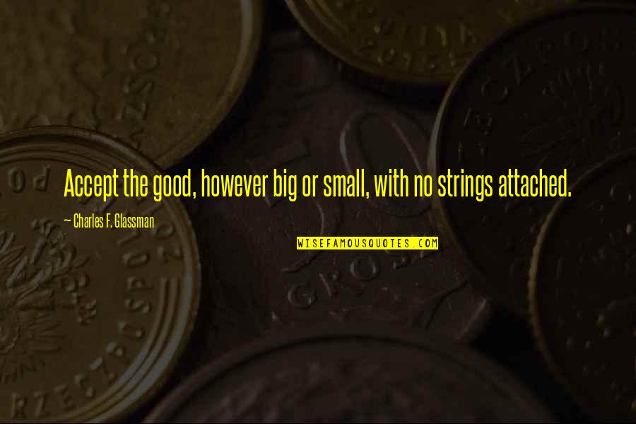 Acceptance Inspirational Quotes By Charles F. Glassman: Accept the good, however big or small, with